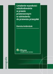 Ustalenie wysokości odszkodowania w prawie przewozowym w odniesieniu do przewozu przesyłek. Autor: Ambrożuk Dorota. Dadada.pl Okładka książki Ustalenie wysokości odszkodowania w prawie przewozowym w odniesieniu do przewozu przesyłek