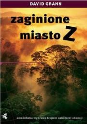 Zaginione miasto Z. Amazońska wyprawa tropem.... Autor: Grann David. Dadada.pl Okładka książki Zaginione miasto Z. Amazońska wyprawa tropem...