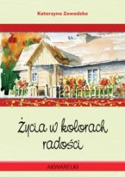 Życia w kolorach radości. Autor: Katarzyna Zawadzka, Kowalczyk Dariusz. Dadada.pl Okładka książki Życia w kolorach radości