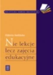 Biblioteczka.dobrego nauczyciela Nie lekcje, lecz zajęcia edukacyjne. Autor: Elżbieta Goźlińska 1120301. Dadada.pl Okładka książki Biblioteczka.dobrego nauczyciela Nie lekcje, lecz zajęcia edukacyjne