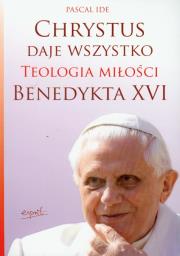 Okładka książki Chrystus daje wszystko. Teologia miłości Benedykta