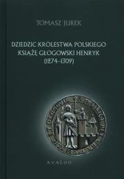 Dziedzic Królestwa Polskiego Książę Głogowski Henryk 1274-1309. Autor: Jurek Tomasz. Dadada.pl Okładka książki Dziedzic Królestwa Polskiego Książę Głogowski Henryk 1274-1309