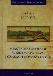 Miasta małopolskie w średniowieczu i czasach nowożytnych. Autor: Kiryk Feliks. Dadada.pl Okładka książki Miasta małopolskie w średniowieczu i czasach nowożytnych