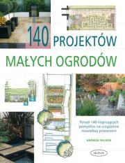 140 projektów małych ogrodów. Autor: Wilson Andrew. Dadada.pl Okładka książki 140 projektów małych ogrodów
