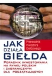 Okładka książki Jak działa giełda. Poradnik inwestowania na rynku polskim i zagranicznym dla początkujących