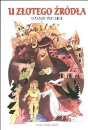 U złotego źródła Baśnie polskie. Autor: Stefania Wortman. Dadada.pl Okładka książki U złotego źródła Baśnie polskie