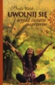 Okładka książki Uwolnij się i wyjdź światu naprzeciw.