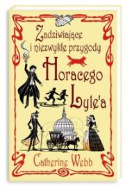 Zadziwiające i niezwykłe przygody Horacego Lyle'a. Autor: Catherine Webb. Dadada.pl Okładka książki Zadziwiające i niezwykłe przygody Horacego Lyle'a