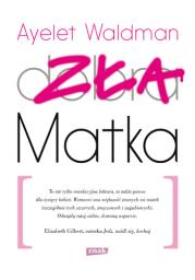 Zła matka. Autor: Ayelet Waldman. Dadada.pl Okładka książki Zła matka