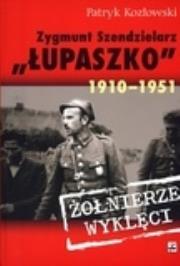 Zygmunt Szendzielarz ''Łupaszko'' 1910-1951. Autor: Kozłowski Patryk. Dadada.pl Okładka książki Zygmunt Szendzielarz ''Łupaszko'' 1910-1951