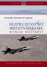 Bezpieczeństwo międzynarodowe Wymiar militarny. Autor: Żurawski vel Grajewski Przemysław. Dadada.pl Okładka książki Bezpieczeństwo międzynarodowe Wymiar militarny