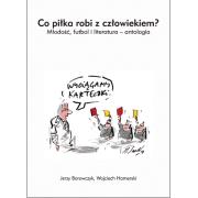 Co piłka robi z czowiekiem? Młodość futbol i literatura - antologia. Autor: Borowczyk Jerzy, Hamerski Wojciech. Dadada.pl Okładka książki Co piłka robi z czowiekiem? Młodość futbol i literatura - antologia