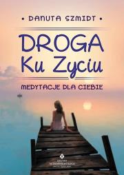 Droga Ku Życiu. Autor: Danuta Szmidt. Dadada.pl Okładka książki Droga Ku Życiu