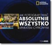 Jak fotografować absolutnie wszystko aparatem cyfrowym. Autor: Praca zbiorowa. Dadada.pl Okładka książki Jak fotografować absolutnie wszystko aparatem cyfrowym