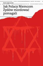Okładka książki Jak Polacy Niemcom Żydów mordować pomagali