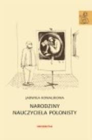 Narodziny nauczyciela polonisty. Szkice edukacyjne. Autor: Kowalikowa Jadwiga. Dadada.pl Okładka książki Narodziny nauczyciela polonisty. Szkice edukacyjne