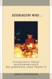 Szukałem Was...Scenariusze lekcji wychowawczych dla pokolenia Jana Pawła II - szkoła podstawowa. Autor: Praca zbiorowa. Dadada.pl Okładka książki Szukałem Was...Scenariusze lekcji wychowawczych dla pokolenia Jana Pawła II - szkoła podstawowa