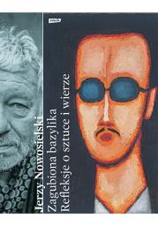 Zagubiona bazylika. Refleksje o sztuce i wierze. Autor: Nowosielski Jerzy, Czerni Krystyna. Dadada.pl Okładka książki Zagubiona bazylika. Refleksje o sztuce i wierze