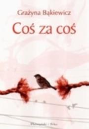 Coś Za Coś - Grażyna Bąkiewicz. Autor: Grażyna Bąkiewicz. Dadada.pl Okładka książki Coś Za Coś - Grażyna Bąkiewicz