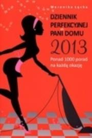 Dziennik perfekcyjnej pani domu 2013. Ponad 1000 porad na każdą okazję. Autor: Weronika Łęcka. Dadada.pl Okładka książki Dziennik perfekcyjnej pani domu 2013. Ponad 1000 porad na każdą okazję