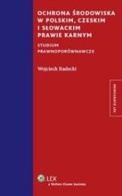 Ochrona środowiska w polskim czeskim i słowackim prawie karnym. Autor: Radecki Wojciech. Dadada.pl Okładka książki Ochrona środowiska w polskim czeskim i słowackim prawie karnym