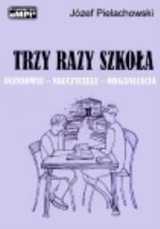 Trzy razy szkoła. Uczniowie - nauczyciele - organizacja. Autor: Józef Pielachowski. Dadada.pl Okładka książki Trzy razy szkoła. Uczniowie - nauczyciele - organizacja