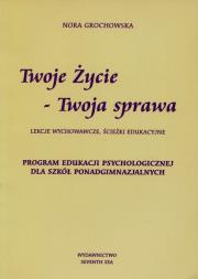 Twoje Życie - Twoja sprawa. Program edukacji psychologicznej dla szkół ponadgimnazjalnych. Autor: Nora Grochowska. Dadada.pl Okładka książki Twoje Życie - Twoja sprawa. Program edukacji psychologicznej dla szkół ponadgimnazjalnych