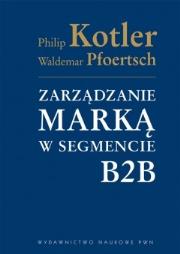 Zarządzanie marką w segmencie B2B. Autor: Philip Kotler, Pfoertsch Wald. Dadada.pl Okładka książki Zarządzanie marką w segmencie B2B