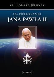104 Pielgrzymki Jana Pawła II. Autor: ks. Tomasz Jelonek. Dadada.pl Okładka książki 104 Pielgrzymki Jana Pawła II
