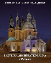 Bazylika Archikatedralna w Poznaniu. Autor: Czapliński Konrad Kazimierz. Dadada.pl Okładka książki Bazylika Archikatedralna w Poznaniu