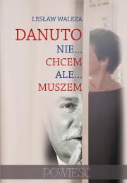 Danuto, nie chcem ale muszem. Autor: Ligęza Bolesław. Dadada.pl Okładka książki Danuto, nie chcem ale muszem