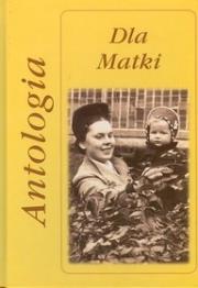 Dla Matki Antologia. Autor: Marta Hydzik-Żmuda, Żmuda Andrzej. Dadada.pl Okładka książki Dla Matki Antologia