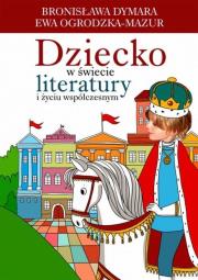 Dziecko w świecie literatury i życiu współczesnym. Autor: Dymara Bronisława, Ogrodzka-Mazur Ewa. Dadada.pl Okładka książki Dziecko w świecie literatury i życiu współczesnym