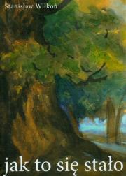 Jak to się stało. Autor: Wilkoń Stanisław. Dadada.pl Okładka książki Jak to się stało