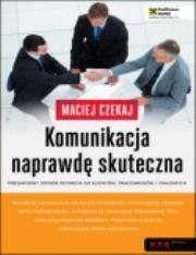 Okładka książki Komunikacja naprawdę skuteczna Niezawodny sposób dotarcia do klientów, pracowników i znajomych