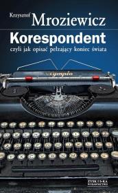 Korespondent, czyli jak opisać pełzający koniec.... Autor: Krzysztof Mroziewicz. Dadada.pl Okładka książki Korespondent, czyli jak opisać pełzający koniec...