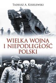 Wielka wojna i niepodległość Polski. Autor: Tadeusz A. Kisielewski. Dadada.pl Okładka książki Wielka wojna i niepodległość Polski