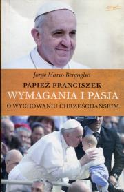 Wymagania i pasja. O wychowaniu chrześcijańskim. Autor: Bergoglio Jorge Mario. Dadada.pl Okładka książki Wymagania i pasja. O wychowaniu chrześcijańskim
