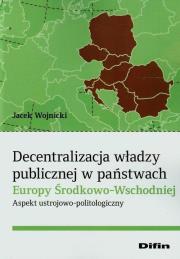 Decentralizacja władzy publicznej w państwach Europy Środkowo-Wschodniej. Autor: Wojnicki Jacek. Dadada.pl Okładka książki Decentralizacja władzy publicznej w państwach Europy Środkowo-Wschodniej