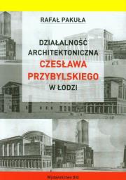 Okładka książki Działalność architektoniczna Czesława Przybylskiego w Łodzi