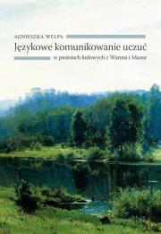 Językowe komunikowanie uczuć w pieśniach ludowych z Warmii i Mazur. Autor: Wełpa Agnieszka. Dadada.pl Okładka książki Językowe komunikowanie uczuć w pieśniach ludowych z Warmii i Mazur