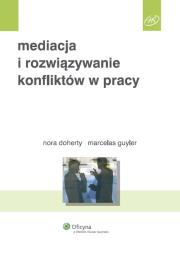 Mediacja i rozwiązywanie konfliktów w pracy. Autor: Doherty Nora, Guyler Marcelas. Dadada.pl Okładka książki Mediacja i rozwiązywanie konfliktów w pracy