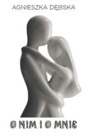 O nim i o mnie. Autor: Dębska Agnieszka Monika. Dadada.pl Okładka książki O nim i o mnie