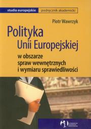 Polityka Unii Europejskiej w obszarze spraw wewnętrznych i wymiaru sprawiedliwości. Autor: Wawrzyk Piotr. Dadada.pl Okładka książki Polityka Unii Europejskiej w obszarze spraw wewnętrznych i wymiaru sprawiedliwości