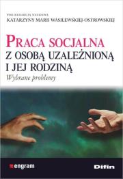 Praca socjalna z osobą uzależnioną i jej rodziną. Autor: Wasilewska-Ostrowska Katarzyna. Dadada.pl Okładka książki Praca socjalna z osobą uzależnioną i jej rodziną