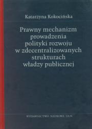 Prawny mechanizm prowadzenia polityki rozwoju w zdecentralizowanych strukturach władzy publicznej. Autor: Kieś-Kokocińska Katarzyna. Dadada.pl Okładka książki Prawny mechanizm prowadzenia polityki rozwoju w zdecentralizowanych strukturach władzy publicznej