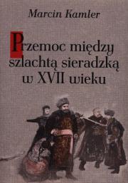 Okładka książki Przemoc między szlachtą sieradzką w XVII wieku