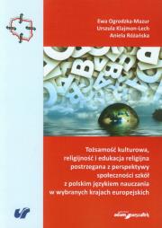 Tożsamość kulturowa, religijność i edukacja religijna postrzegana z perspektywy społeczności szkół z polskim językiem nauczania w wybranych krajach europejskich. Autor: Ogrodzka-Mazur Ewa, Klajmon-Lech Urszula, Różańska Aniela. Dadada.pl Okładka książki Tożsamość kulturowa, religijność i edukacja religijna postrzegana z perspektywy społeczności szkół z polskim językiem nauczania w wybranych krajach europejskich