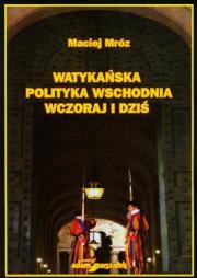 Watykańska polityka wschodnia wczoraj i dziś. Autor: Mróz Maciej. Dadada.pl Okładka książki Watykańska polityka wschodnia wczoraj i dziś