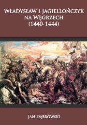Władysław I Jagiellończyk na Węgrzech (1440-1444). Autor: Dąbrowski Jan. Dadada.pl Okładka książki Władysław I Jagiellończyk na Węgrzech (1440-1444)